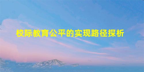 校际教育公平的实现路径探析 校际教育公平的实现路径探析