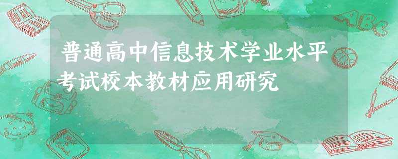 普通高中信息技术学业水平考试校本教材应用研究 普通高中信息技术学业水平考试校本教材应用研究