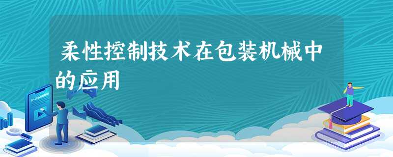 柔性控制技术在包装机械中的应用 柔性控制技术在包装机械中的应用