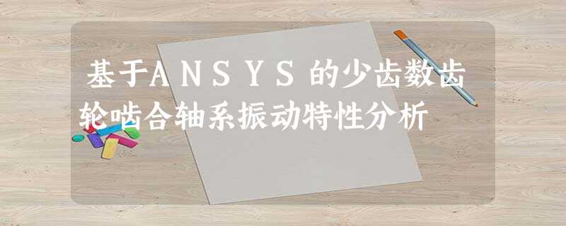 基于ANSYS的少齿数齿轮啮合轴系振动特性分析 基于ANSYS的少齿数齿轮啮合轴系振动特性分析