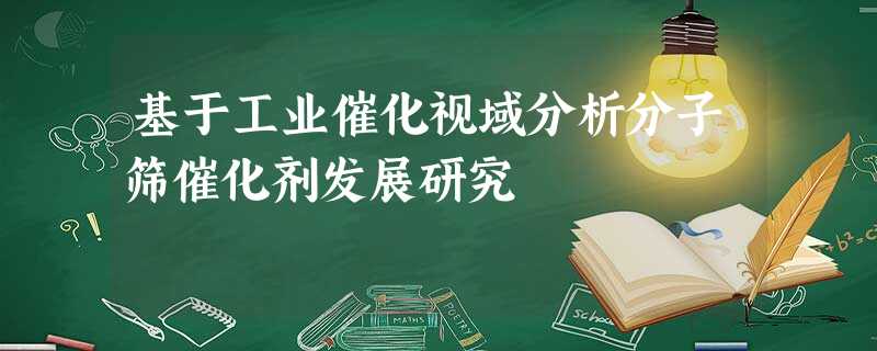 基于工业催化视域分析分子筛催化剂发展研究 基于工业催化视域分析分子筛催化剂发展研究