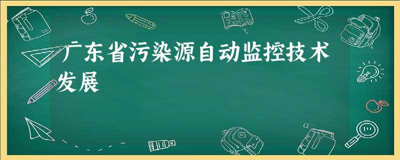 广东省污染源自动监控技术发展 广东省污染源自动监控技术发展