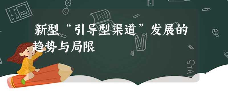 新型“引导型渠道”发展的趋势与局限 新型“引导型渠道”发展的趋势与局限