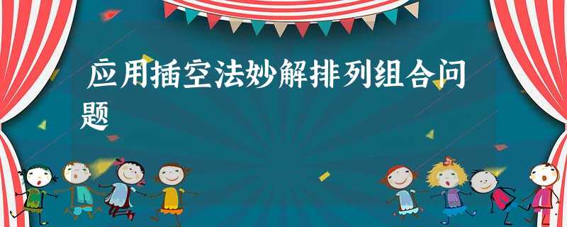 应用插空法妙解排列组合问题 应用插空法妙解排列组合问题
