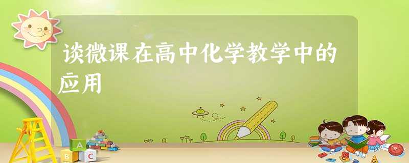 谈微课在高中化学教学中的应用 谈微课在高中化学教学中的应用