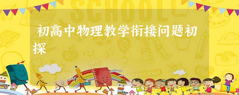 初高中物理教学衔接问题初探 初高中物理教学衔接问题初探