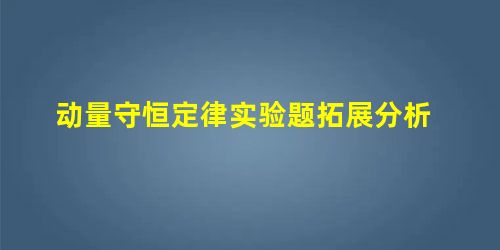 动量守恒定律实验题拓展分析 动量守恒定律实验题拓展分析