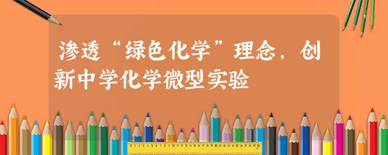 渗透“绿色化学”理念,创新中学化学微型实验 渗透“绿色化学”理念,创新中学化学微型实验