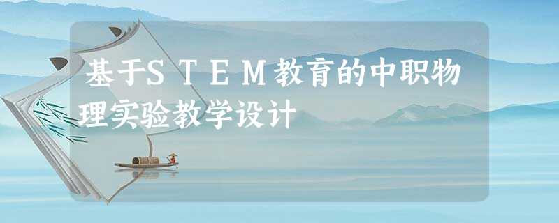 基于STEM教育的中职物理实验教学设计 基于STEM教育的中职物理实验教学设计