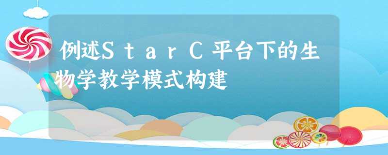例述StarC平台下的生物学教学模式构建 例述StarC平台下的生物学教学模式构建