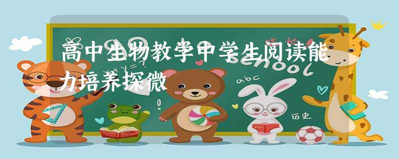 高中生物教学中学生阅读能力培养探微 高中生物教学中学生阅读能力培养探微