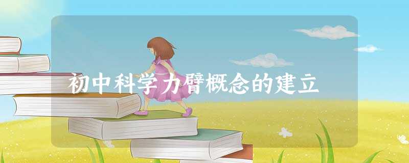 初中科学力臂概念的建立 初中科学力臂概念的建立