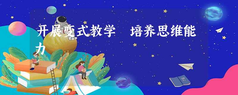 开展变式教学 培养思维能力 开展变式教学 培养思维能力