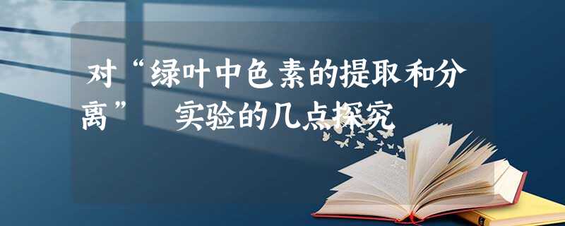 对“绿叶中色素的提取和分离” 实验的几点探究 对“绿叶中色素的提取和分离” 实验的几点探究
