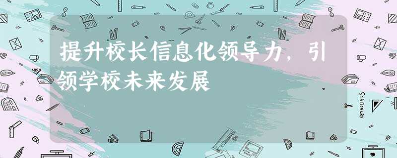 提升校长信息化领导力,引领学校未来发展 提升校长信息化领导力,引领学校未来发展