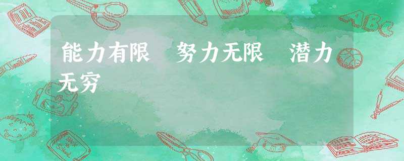 能力有限 努力无限 潜力无穷 能力有限 努力无限 潜力无穷