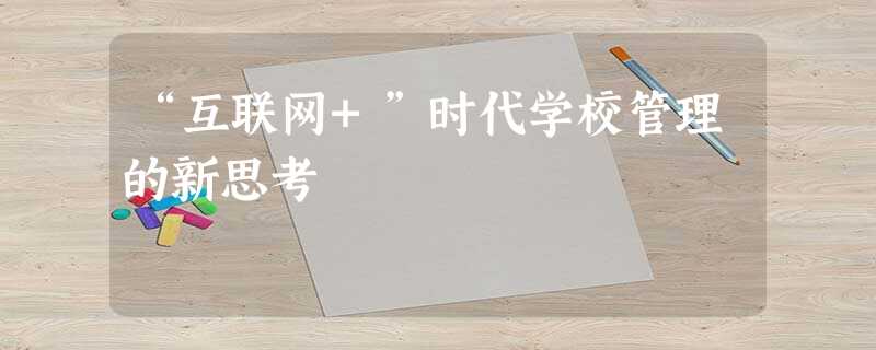 “互联网+”时代学校管理的新思考 “互联网+”时代学校管理的新思考