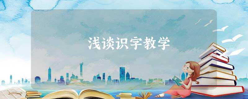 浅谈识字教学 浅谈识字教学