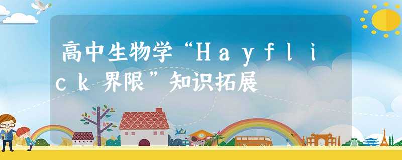 高中生物学“Hayflick界限”知识拓展 高中生物学“Hayflick界限”知识拓展