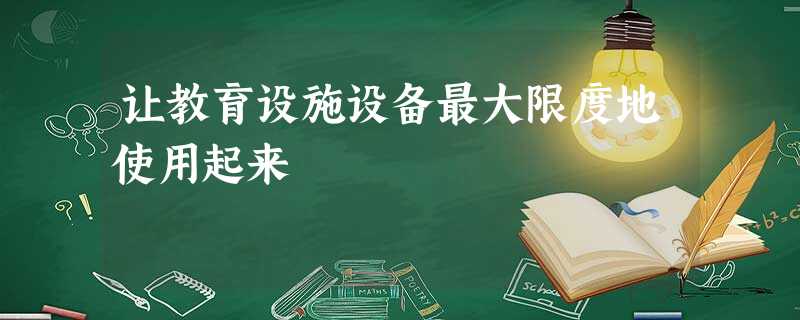 让教育设施设备最大限度地使用起来 让教育设施设备最大限度地使用起来