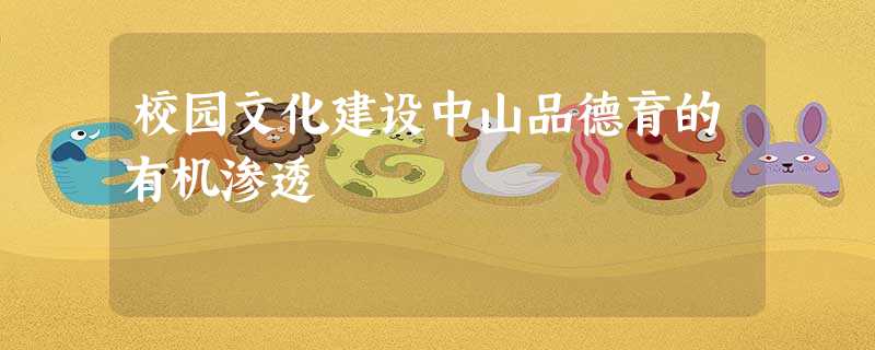 校园文化建设中山品德育的有机渗透 校园文化建设中山品德育的有机渗透