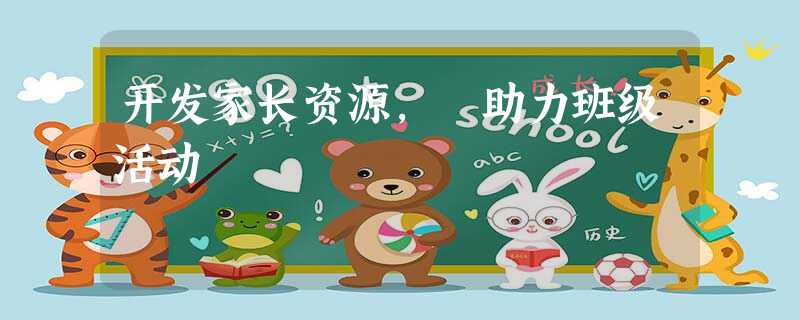 开发家长资源, 助力班级活动 开发家长资源, 助力班级活动