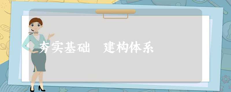 夯实基础 建构体系 夯实基础 建构体系