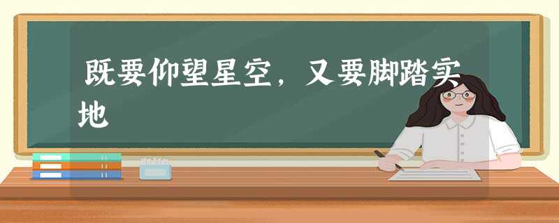 既要仰望星空,又要脚踏实地 既要仰望星空,又要脚踏实地