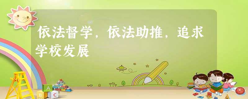 依法督学,依法助推,追求学校发展 依法督学,依法助推,追求学校发展