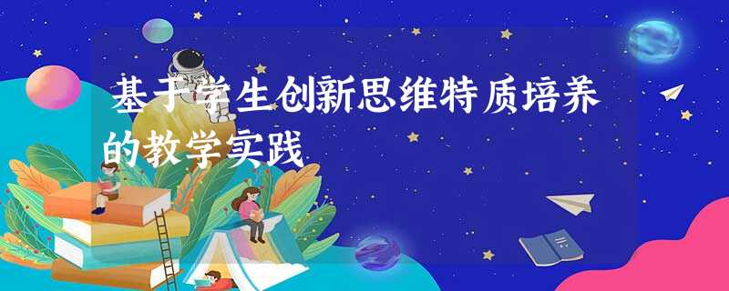 基于学生创新思维特质培养的教学实践 基于学生创新思维特质培养的教学实践