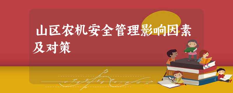 山区农机安全管理影响因素及对策 山区农机安全管理影响因素及对策
