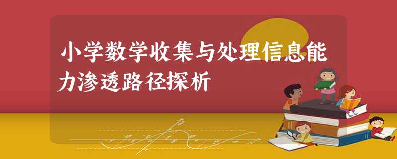 小学数学收集与处理信息能力渗透路径探析 小学数学收集与处理信息能力渗透路径探析