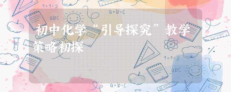 初中化学“引导探究”教学策略初探 初中化学“引导探究”教学策略初探