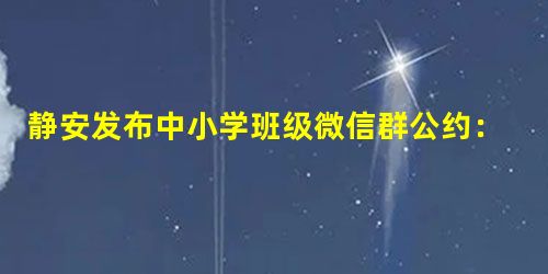 静安发布中小学班级微信群公约:拒绝广告、拉票、集赞 静安发布中小学班级微信群公约:拒绝广告、拉票、集赞
