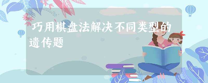 巧用棋盘法解决不同类型的遗传题 巧用棋盘法解决不同类型的遗传题