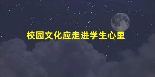 校园文化应走进学生心里 校园文化应走进学生心里