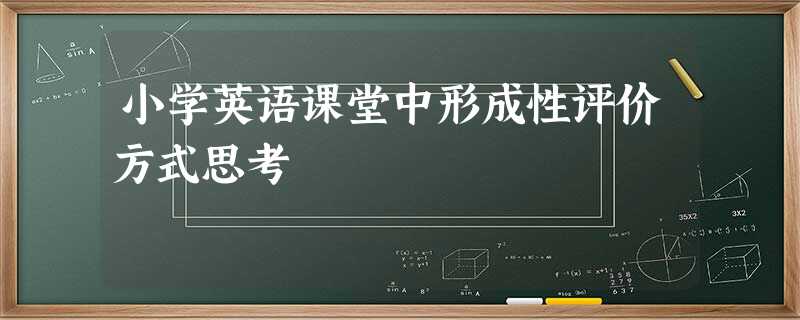 小学英语课堂中形成性评价方式思考 小学英语课堂中形成性评价方式思考