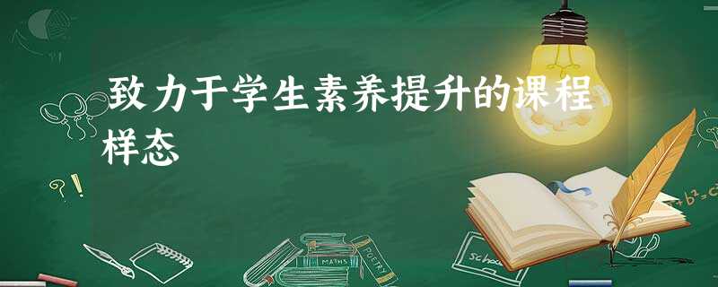致力于学生素养提升的课程样态 致力于学生素养提升的课程样态