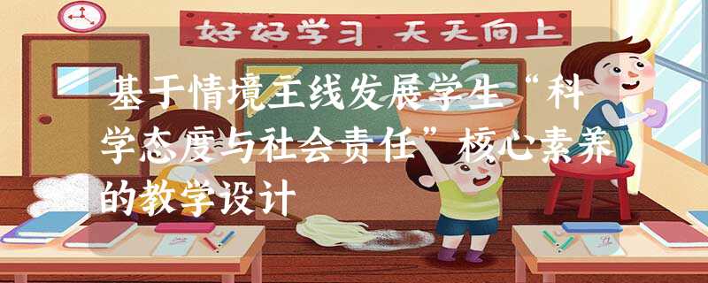 基于情境主线发展学生“科学态度与社会责任”核心素养的教学设计 基于情境主线发展学生“科学态度与社会责任”核心素养的教学设计