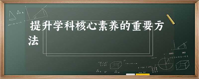提升学科核心素养的重要方法 提升学科核心素养的重要方法