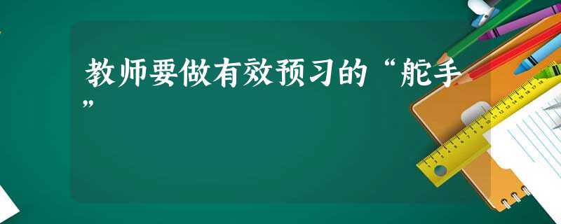教师要做有效预习的“舵手” 教师要做有效预习的“舵手”