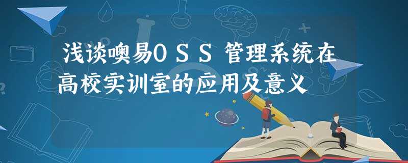 浅谈噢易OSS管理系统在高校实训室的应用及意义 浅谈噢易OSS管理系统在高校实训室的应用及意义