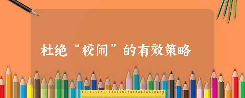 杜绝“校闹”的有效策略 杜绝“校闹”的有效策略