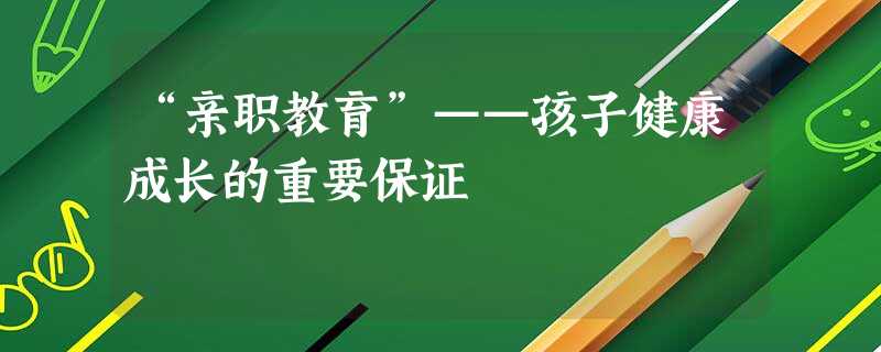 “亲职教育”——孩子健康成长的重要保证 “亲职教育”——孩子健康成长的重要保证