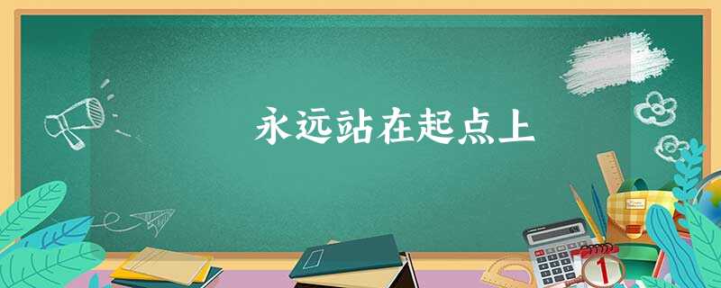永远站在起点上 永远站在起点上