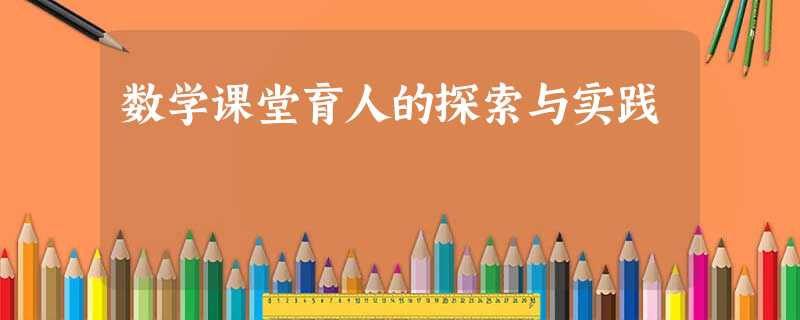 数学课堂育人的探索与实践 数学课堂育人的探索与实践