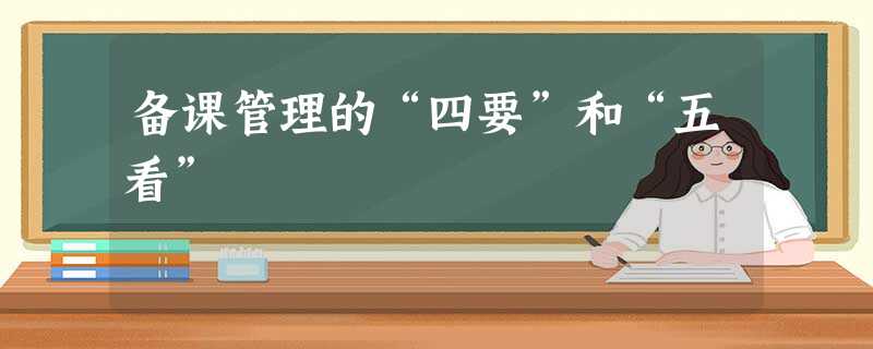 备课管理的“四要”和“五看” 备课管理的“四要”和“五看”