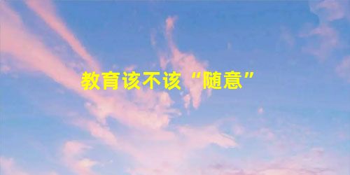 教育该不该“随意” 教育该不该“随意”