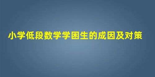 小学低段数学学困生的成因及对策 小学低段数学学困生的成因及对策