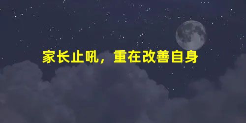 家长止吼,重在改善自身 家长止吼,重在改善自身